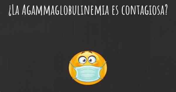 ¿La Agammaglobulinemia es contagiosa?