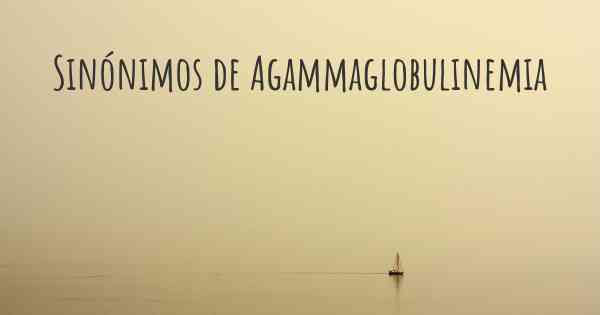 Sinónimos de Agammaglobulinemia
