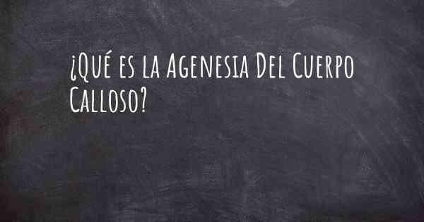 ¿Qué es la Agenesia Del Cuerpo Calloso?