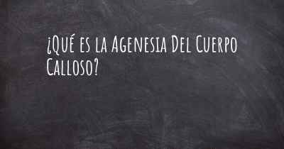 ¿Qué es la Agenesia Del Cuerpo Calloso?