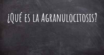 ¿Qué es la Agranulocitosis?