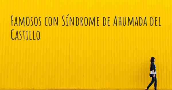 Famosos con Síndrome de Ahumada del Castillo