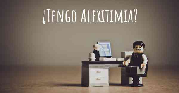 ¿Tengo Alexitimia?