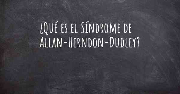 ¿Qué es el Síndrome de Allan-Herndon-Dudley?