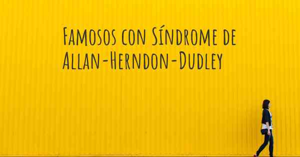 Famosos con Síndrome de Allan-Herndon-Dudley
