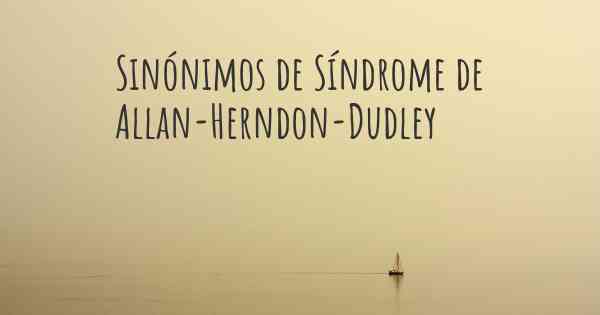 Sinónimos de Síndrome de Allan-Herndon-Dudley
