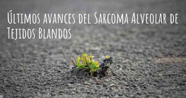 Últimos avances del Sarcoma Alveolar de Tejidos Blandos