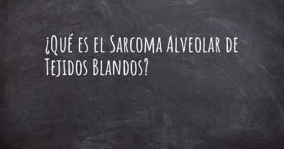 ¿Qué es el Sarcoma Alveolar de Tejidos Blandos?