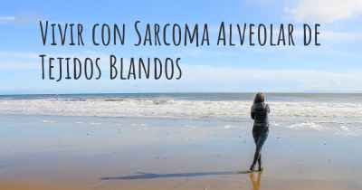 Vivir con Sarcoma Alveolar de Tejidos Blandos