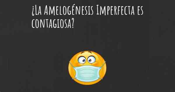 ¿La Amelogénesis Imperfecta es contagiosa?