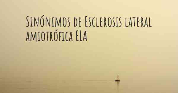 Sinónimos de Esclerosis lateral amiotrófica ELA