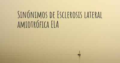 Sinónimos de Esclerosis lateral amiotrófica ELA