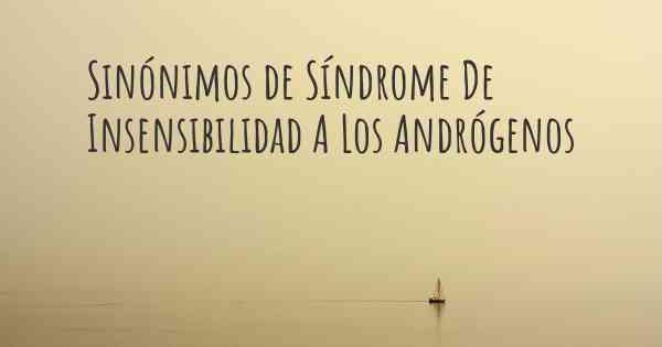 Sinónimos de Síndrome De Insensibilidad A Los Andrógenos