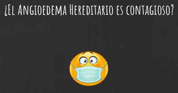 ¿El Angioedema Hereditario es contagioso?