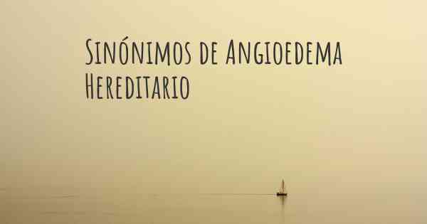 Sinónimos de Angioedema Hereditario