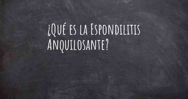 ¿Qué es la Espondilitis Anquilosante?
