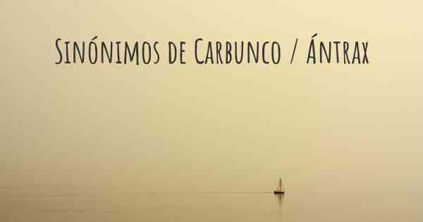 Sinónimos de Carbunco / Ántrax
