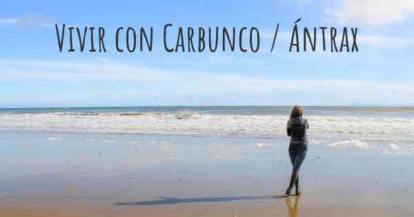 Vivir con Carbunco / Ántrax