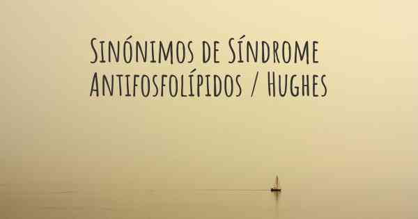 Sinónimos de Síndrome Antifosfolípidos / Hughes