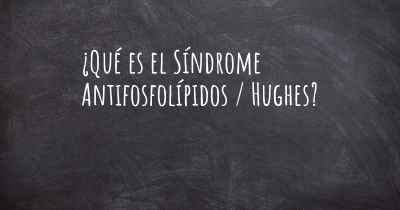 ¿Qué es el Síndrome Antifosfolípidos / Hughes?