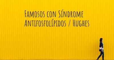 Famosos con Síndrome Antifosfolípidos / Hughes