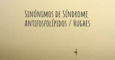 Sinónimos de Síndrome Antifosfolípidos / Hughes