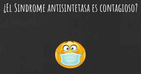 ¿El Sindrome antisintetasa es contagioso?