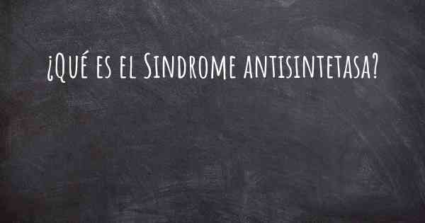 ¿Qué es el Sindrome antisintetasa?