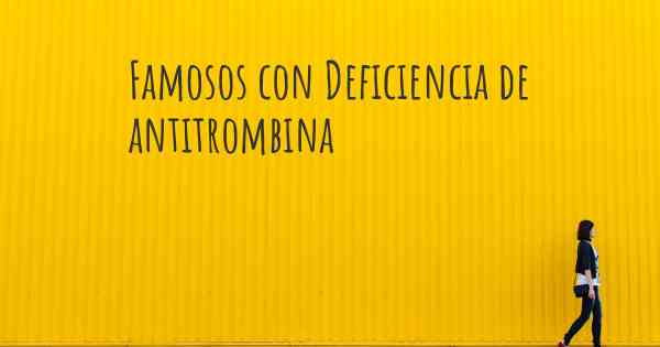 Famosos con Deficiencia de antitrombina