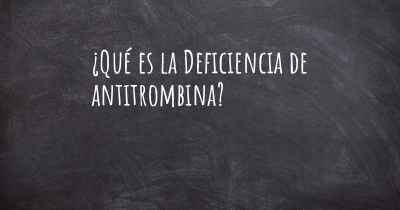 ¿Qué es la Deficiencia de antitrombina?