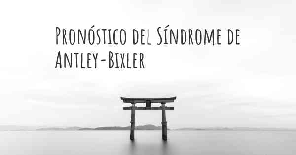 Pronóstico del Síndrome de Antley-Bixler