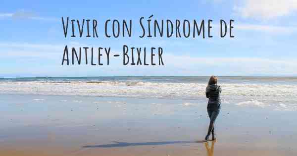 Vivir con Síndrome de Antley-Bixler