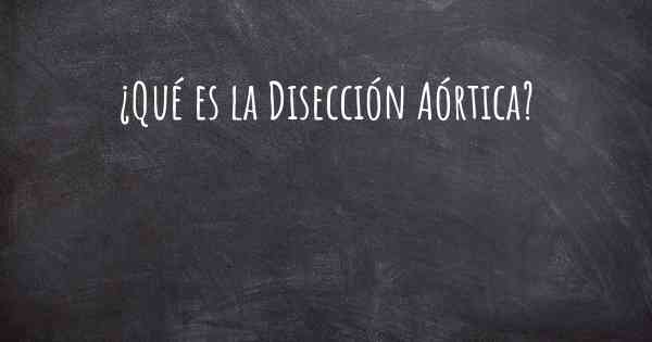 ¿Qué es la Disección Aórtica?