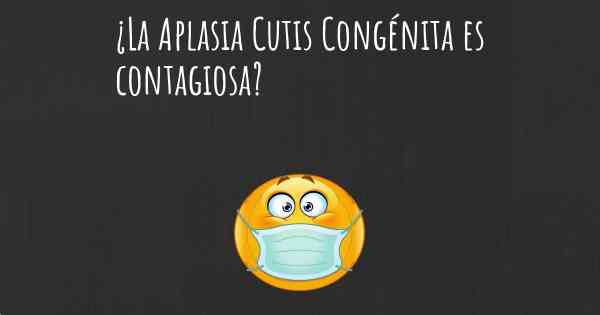 ¿La Aplasia Cutis Congénita es contagiosa?