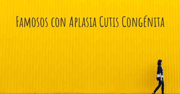 Famosos con Aplasia Cutis Congénita