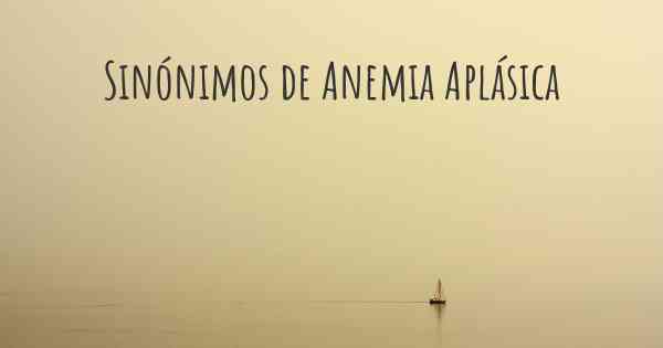 Sinónimos de Anemia Aplásica