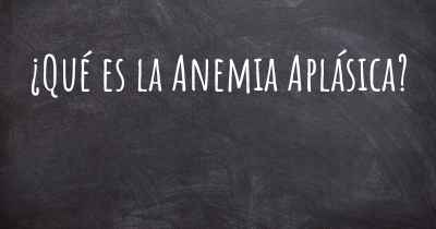 ¿Qué es la Anemia Aplásica?