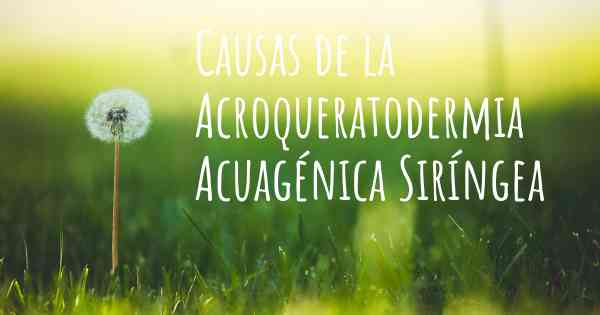 Causas de la Acroqueratodermia Acuagénica Siríngea