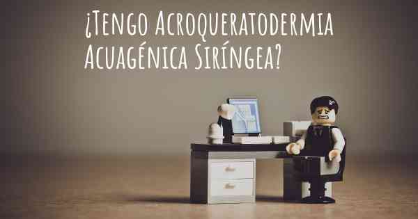 ¿Tengo Acroqueratodermia Acuagénica Siríngea?