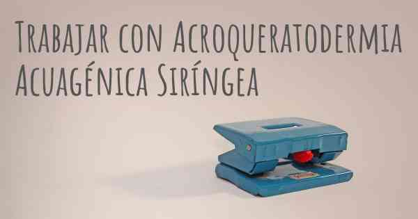 Trabajar con Acroqueratodermia Acuagénica Siríngea