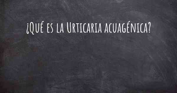 ¿Qué es la Urticaria acuagénica?