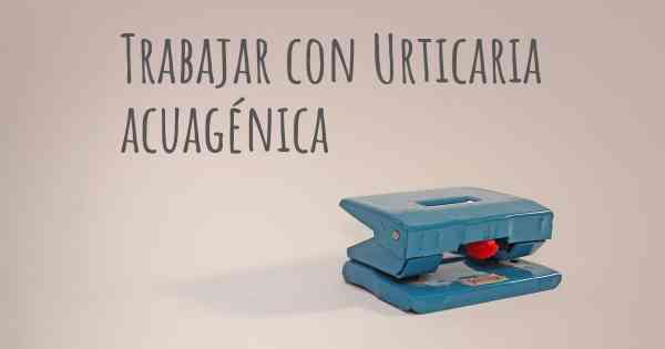 Trabajar con Urticaria acuagénica