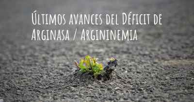 Últimos avances del Déficit de Arginasa / Argininemia