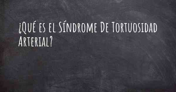 ¿Qué es el Síndrome De Tortuosidad Arterial?