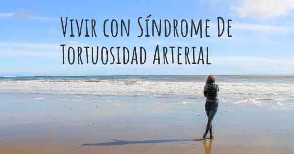 Vivir con Síndrome De Tortuosidad Arterial