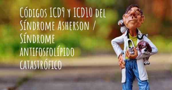 Códigos ICD9 y ICD10 del Síndrome Asherson / Síndrome antifosfolípido catastrófico