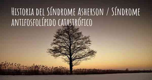 Historia del Síndrome Asherson / Síndrome antifosfolípido catastrófico