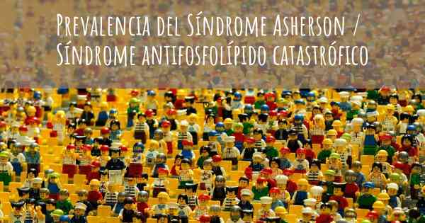 Prevalencia del Síndrome Asherson / Síndrome antifosfolípido catastrófico