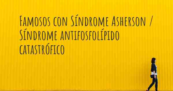 Famosos con Síndrome Asherson / Síndrome antifosfolípido catastrófico