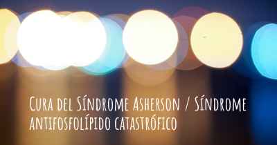 Cura del Síndrome Asherson / Síndrome antifosfolípido catastrófico